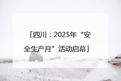 四川：2025年“安全生产月”活动启幕