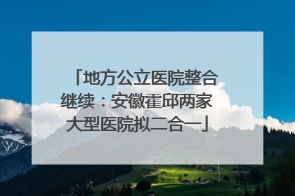 地方公立医院整合继续：安徽霍邱两家大型医院拟二合一