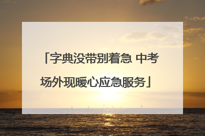 字典没带别着急 中考场外现暖心应急服务