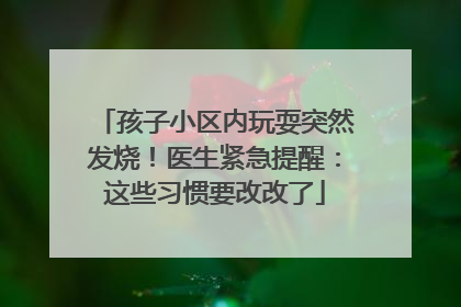 孩子小区内玩耍突然发烧！医生紧急提醒：这些习惯要改改了