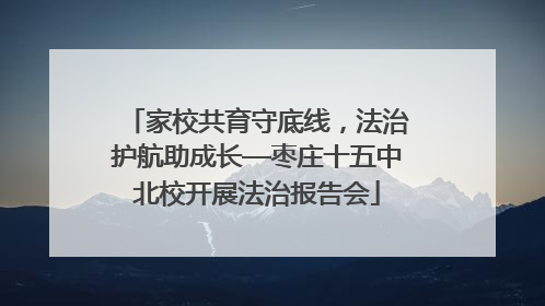 家校共育守底线，法治护航助成长—枣庄十五中北校开展法治报告会