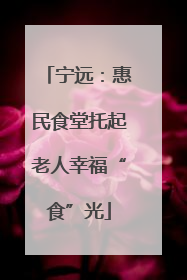 宁远：惠民食堂托起老人幸福“食”光