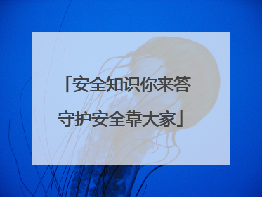 安全知识你来答 守护安全靠大家