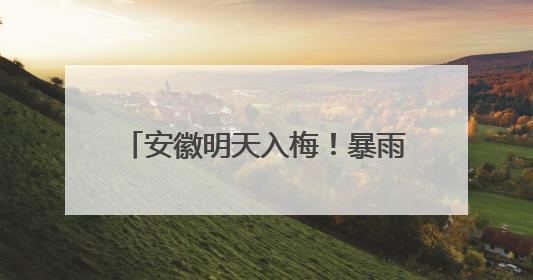 安徽明天入梅！暴雨、大暴雨、8～10级雷雨大风来袭！