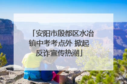 安阳市殷都区水冶镇中考考点外 掀起反诈宣传热潮