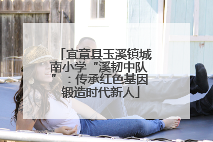 宜章县玉溪镇城南小学“溪韧中队”：传承红色基因 锻造时代新人
