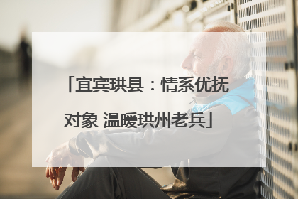 宜宾珙县：情系优抚对象 温暖珙州老兵