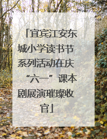 宜宾江安东城小学读书节系列活动在庆“六一”课本剧展演璀璨收官