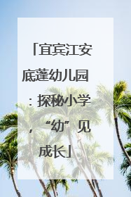 宜宾江安底蓬幼儿园：探秘小学，“幼”见成长