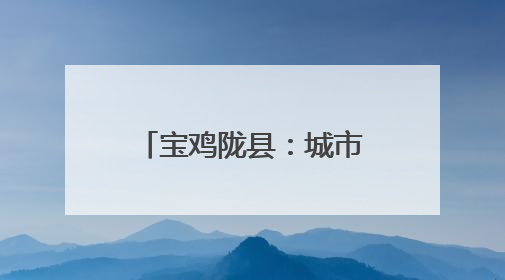 宝鸡陇县：城市更新 让幸福感“原地升级”