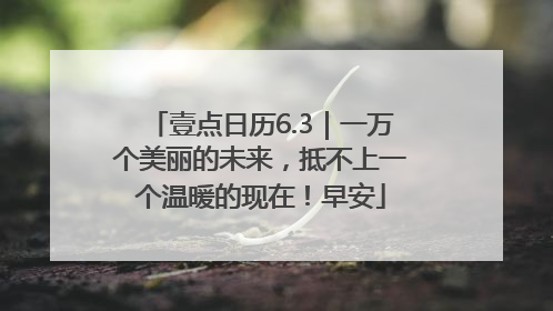 壹点日历6.3｜一万个美丽的未来，抵不上一个温暖的现在！早安