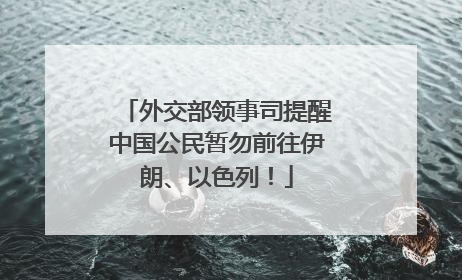 外交部领事司提醒中国公民暂勿前往伊朗、以色列！