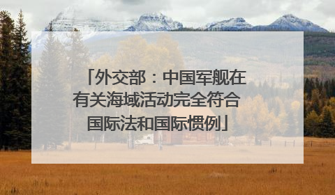 外交部：中国军舰在有关海域活动完全符合国际法和国际惯例