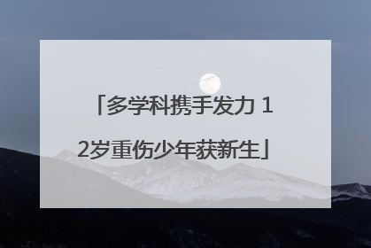 多学科携手发力 12岁重伤少年获新生