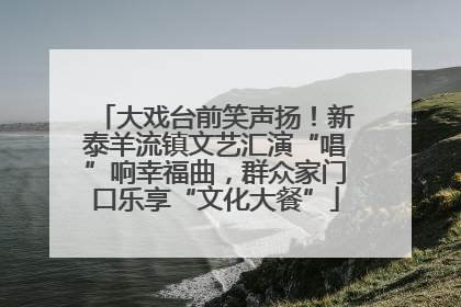 大戏台前笑声扬！新泰羊流镇文艺汇演“唱”响幸福曲，群众家门口乐享“文化大餐”