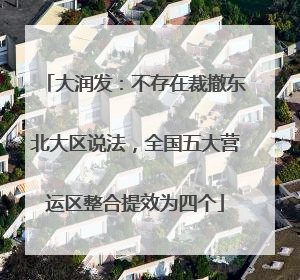 大润发：不存在裁撤东北大区说法，全国五大营运区整合提效为四个