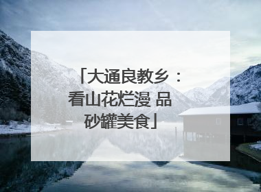 大通良教乡：看山花烂漫 品砂罐美食
