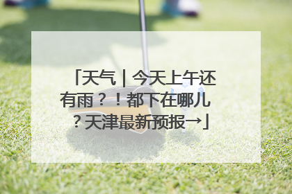 天气｜今天上午还有雨？！都下在哪儿？天津最新预报→