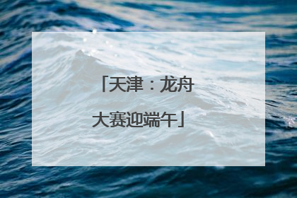 天津：龙舟大赛迎端午