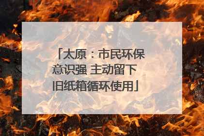 太原：市民环保意识强 主动留下旧纸箱循环使用