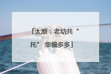 太原：老幼共“托” 幸福多多