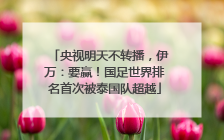 央视明天不转播，伊万：要赢！国足世界排名首次被泰国队超越