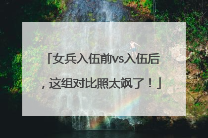 女兵入伍前vs入伍后，这组对比照太飒了！