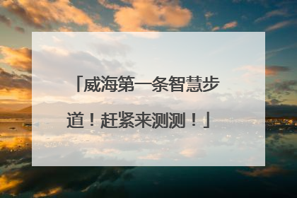 威海第一条智慧步道！赶紧来测测！