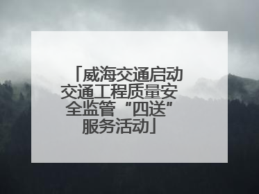 威海交通启动交通工程质量安全监管“四送”服务活动