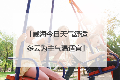 威海今日天气舒适 多云为主气温适宜