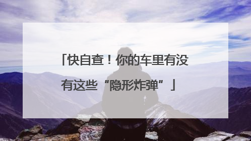 快自查！你的车里有没有这些“隐形炸弹”