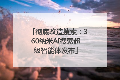 彻底改造搜索：360纳米AI搜索超级智能体发布