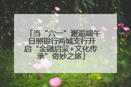 当“六一”邂逅端午 日照银行两城支行开启“金融启蒙+文化传承”奇妙之旅