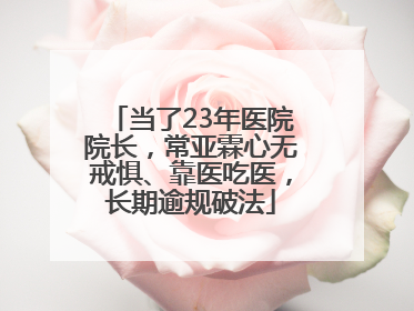 当了23年医院院长，常亚霖心无戒惧、靠医吃医，长期逾规破法