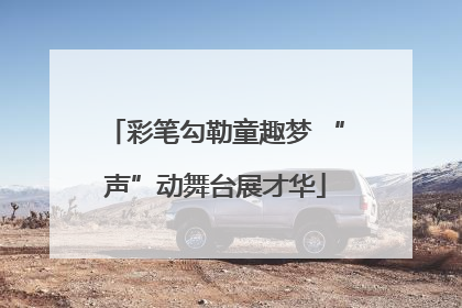 彩笔勾勒童趣梦 “声”动舞台展才华
