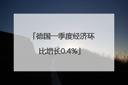 德国一季度经济环比增长0.4%
