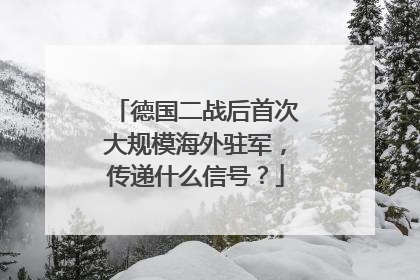 德国二战后首次大规模海外驻军，传递什么信号？