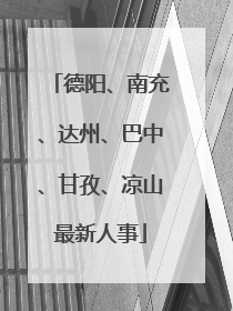 德阳、南充、达州、巴中、甘孜、凉山最新人事