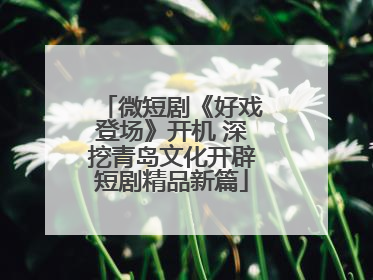 微短剧《好戏登场》开机 深挖青岛文化开辟短剧精品新篇