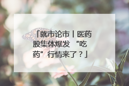 就市论市丨医药股集体爆发 “吃药”行情来了？