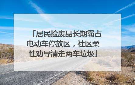 居民捡废品长期霸占电动车停放区，社区柔性劝导清走两车垃圾