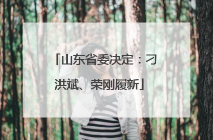 山东省委决定：刁洪斌、荣刚履新