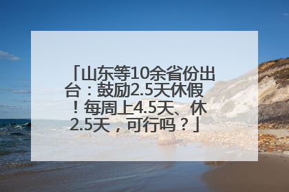 山东等10余省份出台：鼓励2.5天休假！每周上4.5天、休2.5天，可行吗？