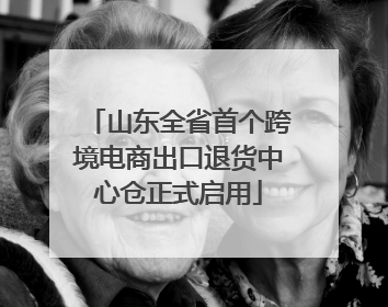山东全省首个跨境电商出口退货中心仓正式启用