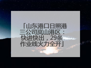 山东港口日照港三公司岚山港区：快进快出，29条作业线火力全开