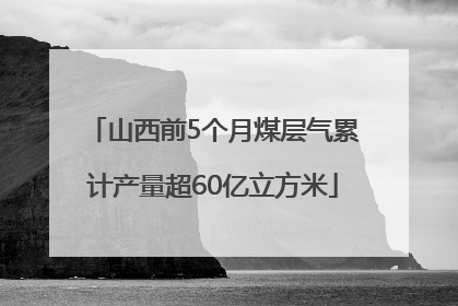 山西前5个月煤层气累计产量超60亿立方米