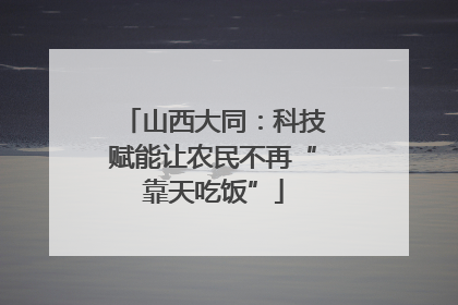 山西大同：科技赋能让农民不再“靠天吃饭”