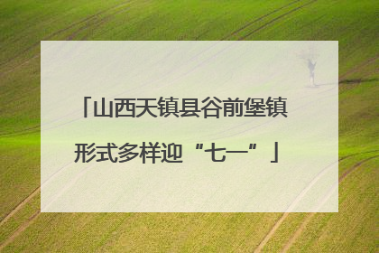 山西天镇县谷前堡镇 形式多样迎“七一”