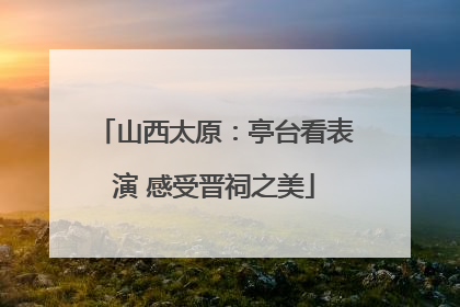 山西太原：亭台看表演 感受晋祠之美