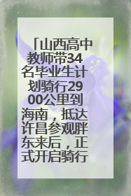 山西高中教师带34名毕业生计划骑行2900公里到海南，抵达许昌参观胖东来后，正式开启骑行之旅